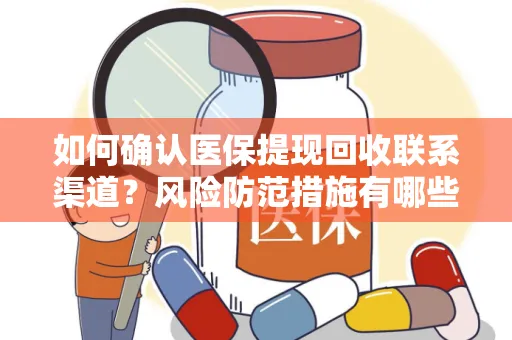 如何确认医保提现回收联系渠道？风险防范措施有哪些？